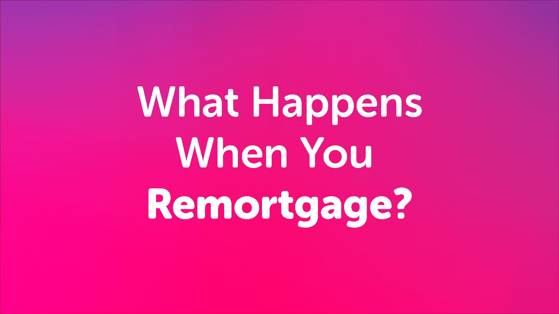 What Happens When You Remortgage
